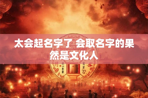 太会起名字了 会取名字的果然是文化人
