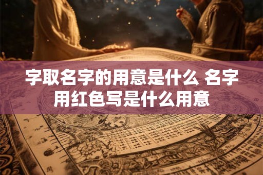 字取名字的用意是什么 名字用红色写是什么用意