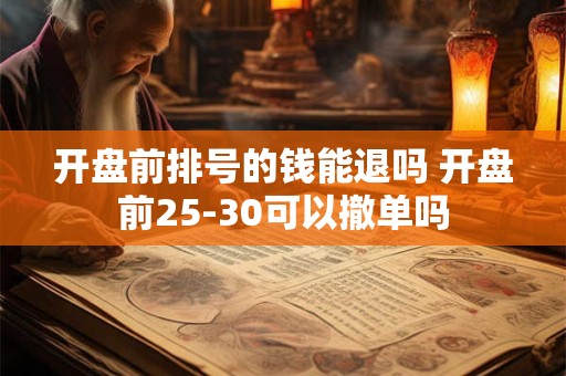 开盘前排号的钱能退吗 开盘前25-30可以撤单吗