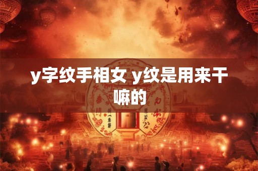 y字纹手相女 y纹是用来干嘛的 y字纹手相女 y纹是用来干嘛的