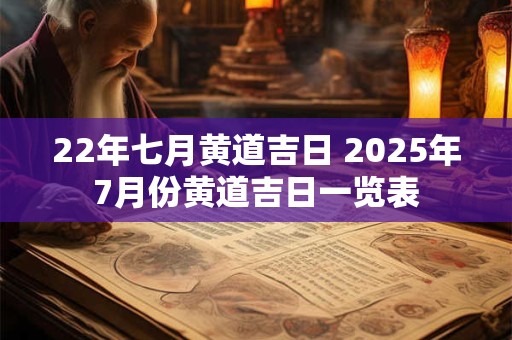22年七月黄道吉日 2025年7月份黄道吉日一览表