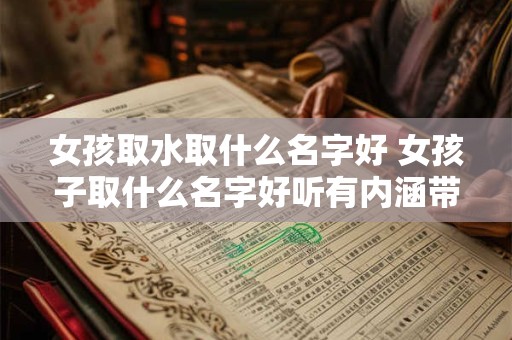 女孩取水取什么名字好 女孩子取什么名字好听有内涵带水