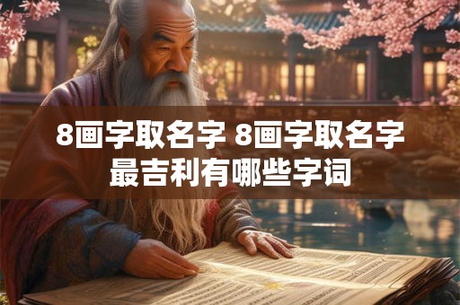 8画字取名字 8画字取名字最吉利有哪些字词