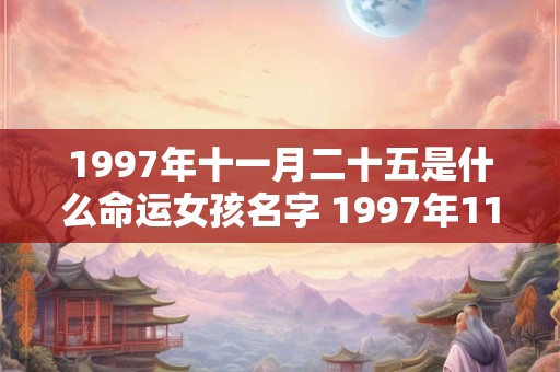 1997年十一月二十五是什么命运女孩名字 1997年11月25日农历是什么星座