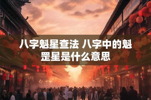 八字魁星查法 八字中的魁罡星是什么意思