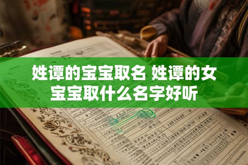 姓谭的宝宝取名 姓谭的女宝宝取什么名字好听