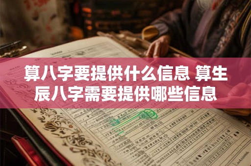 算八字要提供什么信息 算生辰八字需要提供哪些信息