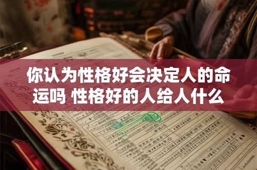 你认为性格好会决定人的命运吗 性格好的人给人什么感觉