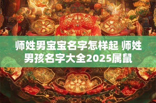 师姓男宝宝名字怎样起 师姓男孩名字大全2025属鼠