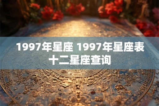 1997年星座 1997年星座表十二星座查询