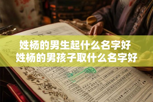 姓杨的男生起什么名字好 姓杨的男孩子取什么名字好听