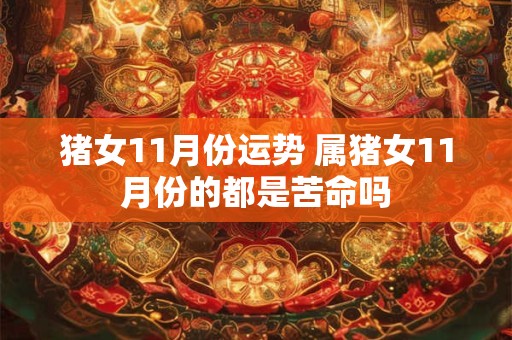 详细阅读:猪女11月份运势 属猪女11月份的都是苦命吗 猪女11月份运势 属猪女11月份的都是苦命吗