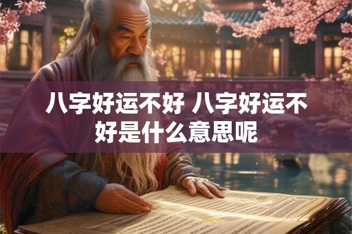 八字好运不好 八字好运不好是什么意思呢