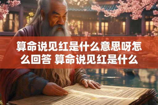 算命说见红是什么意思呀怎么回答 算命说见红是什么意思呀怎么回答女生
