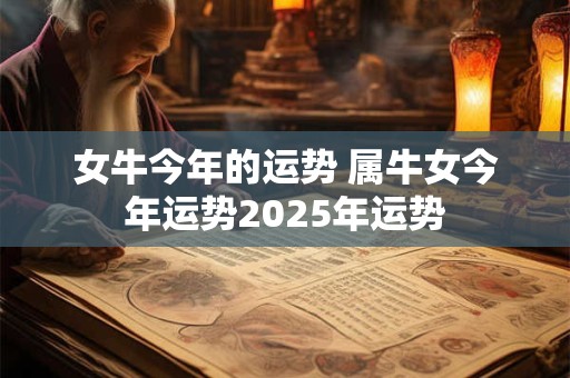女牛今年的运势 属牛女今年运势2025年运势