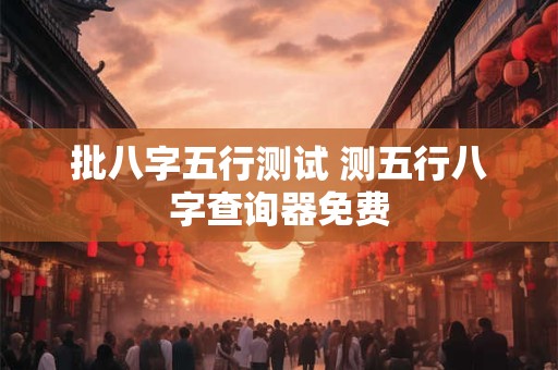 批八字五行测试 测五行八字查询器免费