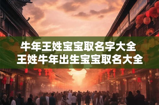 牛年王姓宝宝取名字大全 王姓牛年出生宝宝取名大全乳名