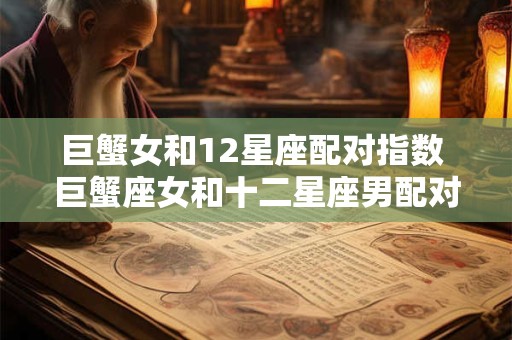 巨蟹女和12星座配对指数 巨蟹座女和十二星座男配对指数