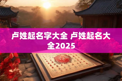 卢姓起名字大全 卢姓起名大全2025