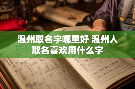温州取名字哪里好 温州人取名喜欢用什么字