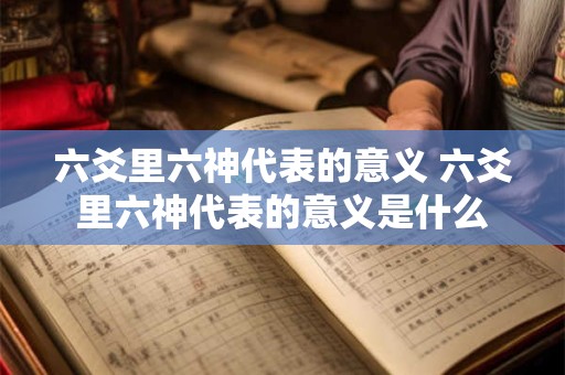 六爻里六神代表的意义 六爻里六神代表的意义是什么