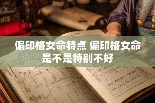 偏印格女命特点 偏印格女命是不是特别不好