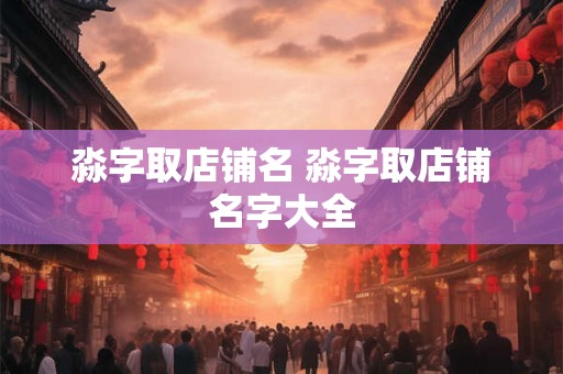 淼字取店铺名 淼字取店铺名字大全