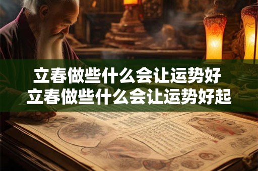 立春做些什么会让运势好 立春做些什么会让运势好起来