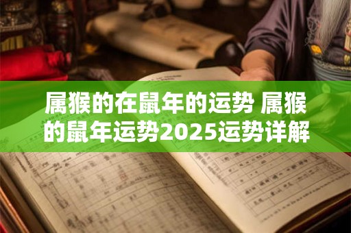 属猴的在鼠年的运势 属猴的鼠年运势2025运势详解