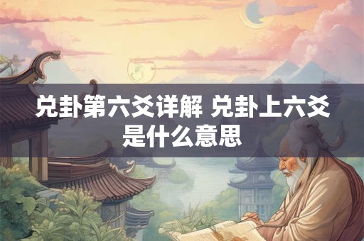 兑卦第六爻详解 兑卦上六爻是什么意思