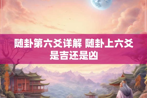 随卦第六爻详解 随卦上六爻是吉还是凶
