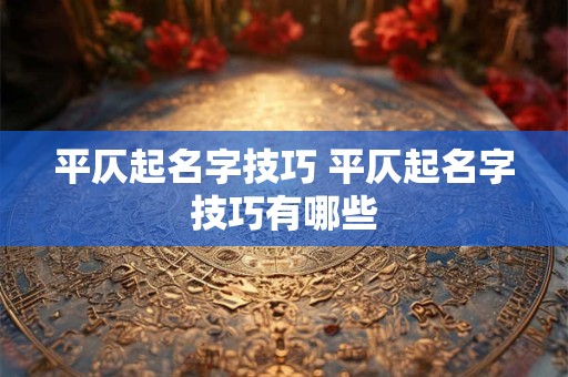 平仄起名字技巧 平仄起名字技巧有哪些