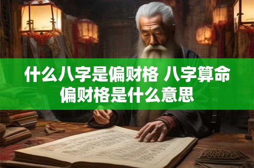 什么八字是偏财格 八字算命偏财格是什么意思