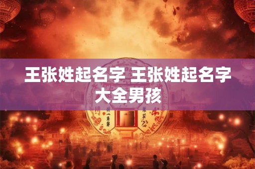 王张姓起名字 王张姓起名字大全男孩