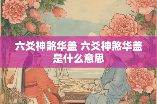 六爻神煞华盖 六爻神煞华盖是什么意思
