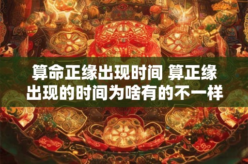 算命正缘出现时间 算正缘出现的时间为啥有的不一样呢