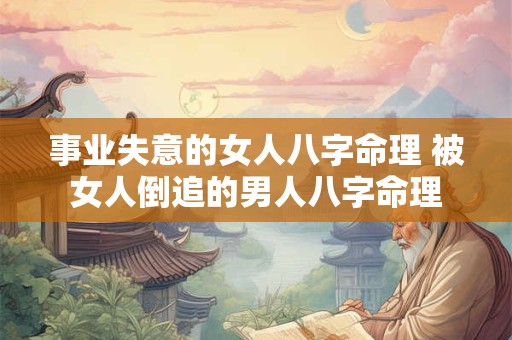 事业失意的女人八字命理 被女人倒追的男人八字命理