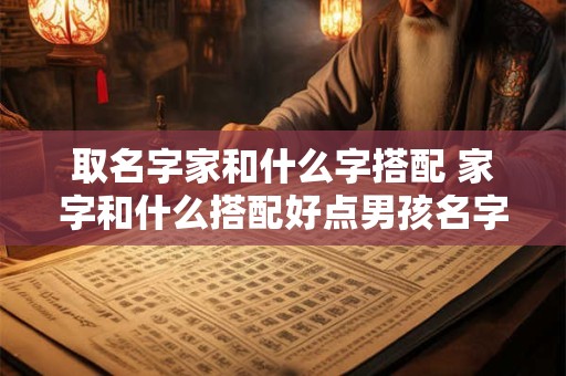 取名字家和什么字搭配 家字和什么搭配好点男孩名字