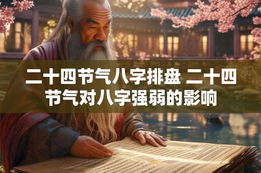 二十四节气八字排盘 二十四节气对八字强弱的影响
