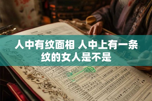 人中有纹面相 人中上有一条纹的女人是不是