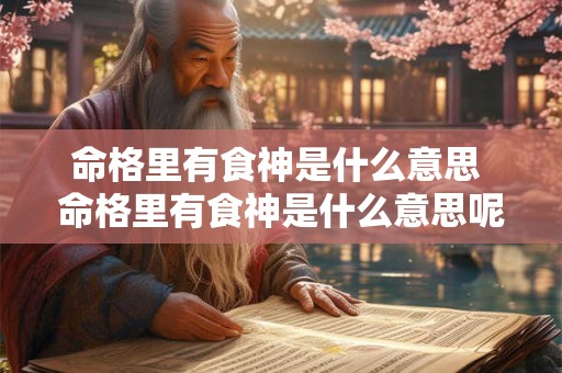 命格里有食神是什么意思 命格里有食神是什么意思呢
