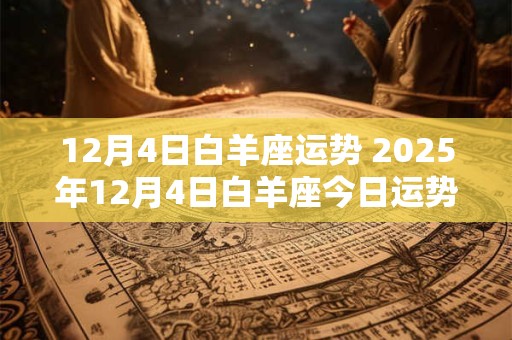 12月4日白羊座运势 2025年12月4日白羊座今日运势