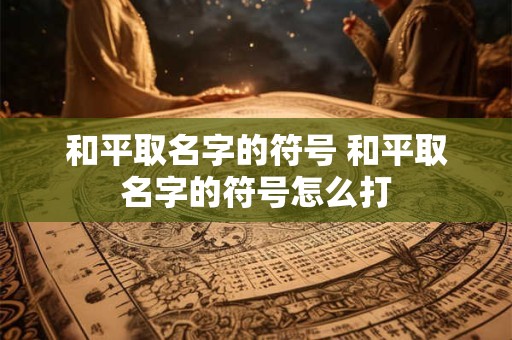 和平取名字的符号 和平取名字的符号怎么打