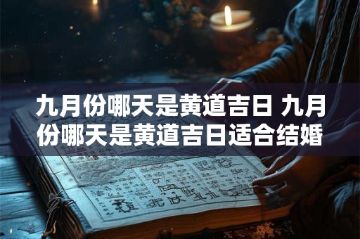 九月份哪天是黄道吉日 九月份哪天是黄道吉日适合结婚