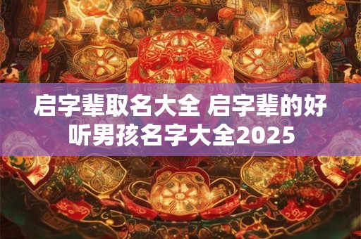 启字辈取名大全 启字辈的好听男孩名字大全2025