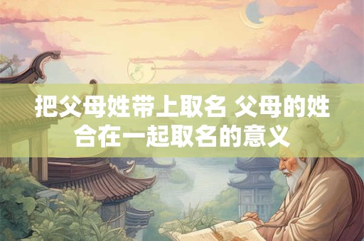 把父母姓带上取名 父母的姓合在一起取名的意义