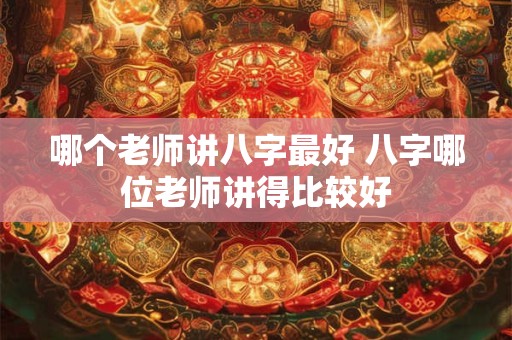哪个老师讲八字最好 八字哪位老师讲得比较好