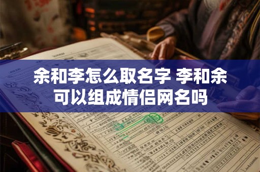 余和李怎么取名字 李和余可以组成情侣网名吗