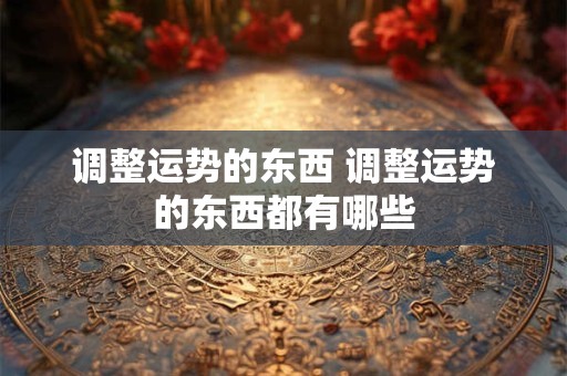 调整运势的东西 调整运势的东西都有哪些
