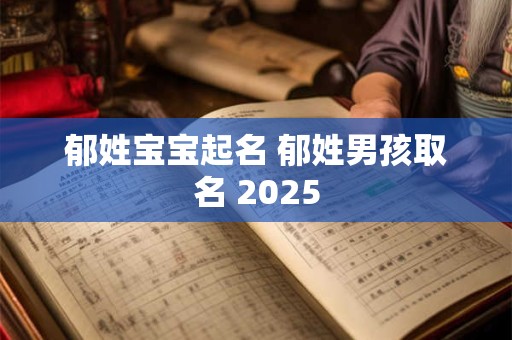 郁姓宝宝起名 郁姓男孩取名 2025